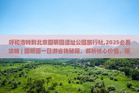 呼和浩特到北京圆明园遗址公园旅行社