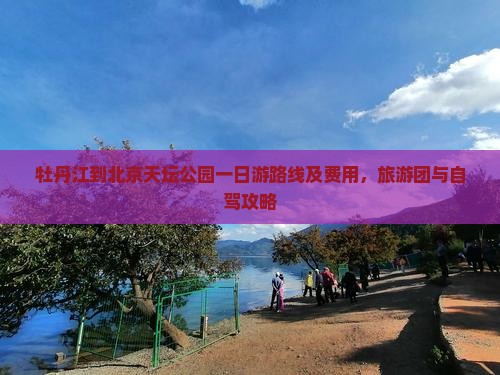 牡丹江到北京天坛公园一日游