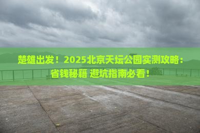 楚雄去北京天坛公园攻略 楚雄去北京天坛公园攻略