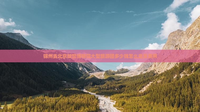 锦州去北京故宫博物院大型旅游团