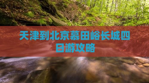 天津到北京慕田峪长城四日游