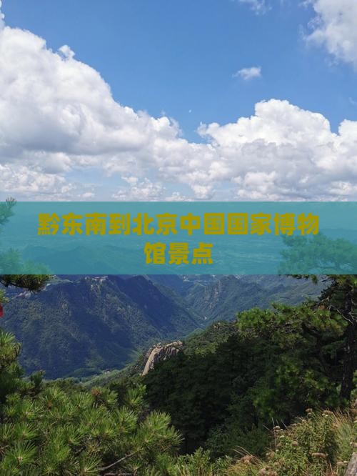 黔东南到北京中国国家博物馆景点