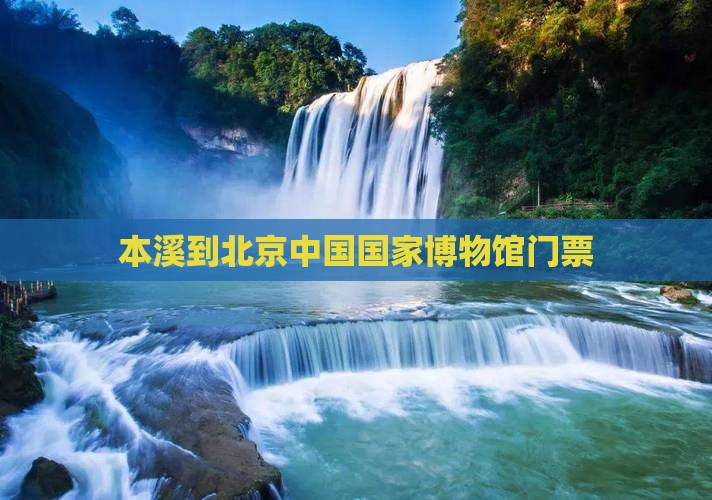 本溪到北京中国国家博物馆门票