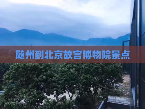 随州到北京故宫博物院景点 随州到北京故宫博物院景点