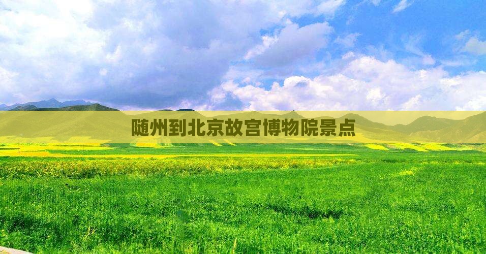 随州到北京故宫博物院景点 随州到北京故宫博物院景点