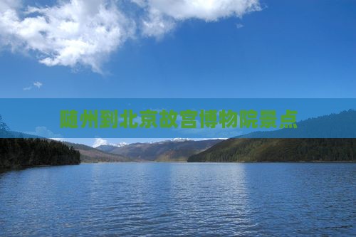 随州到北京故宫博物院景点 随州到北京故宫博物院景点