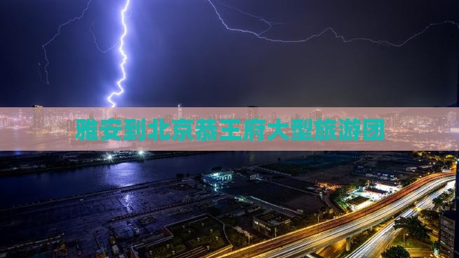 雅安到北京恭王府大型旅游团