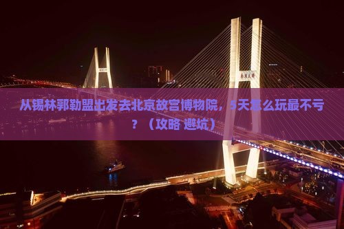 锡林郭勒盟去北京故宫博物院旅游