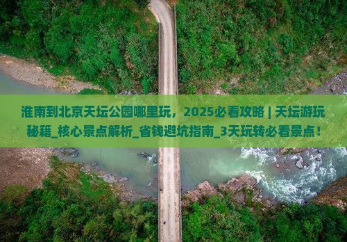 淮南到北京天坛公园哪里玩