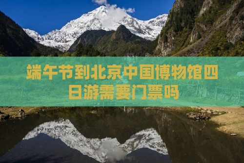 端午节到北京中国国家博物馆四日游