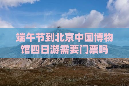 端午节到北京中国国家博物馆四日游