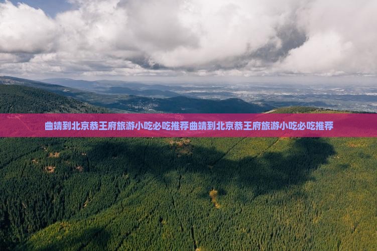 曲靖到北京恭王府旅游小吃