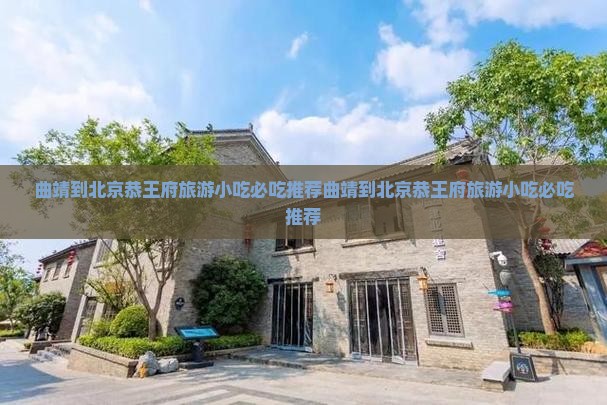 曲靖到北京恭王府旅游小吃