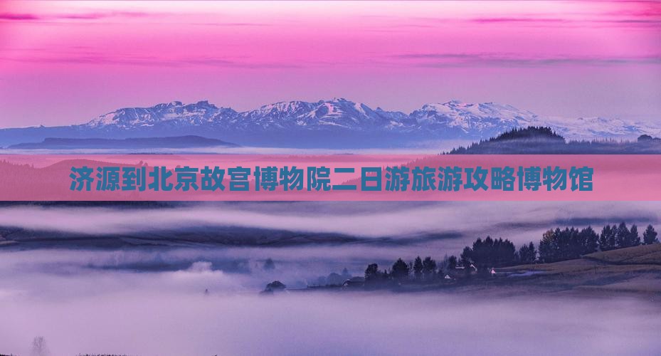 济源到北京故宫博物院二日游