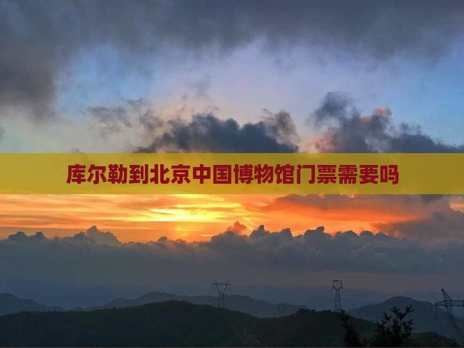 库尔勒到北京中国国家博物馆门票