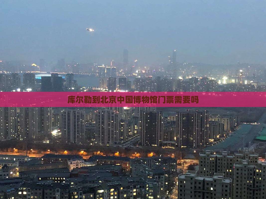 库尔勒到北京中国国家博物馆门票