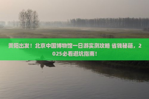 贵阳去北京中国国家博物馆一日游