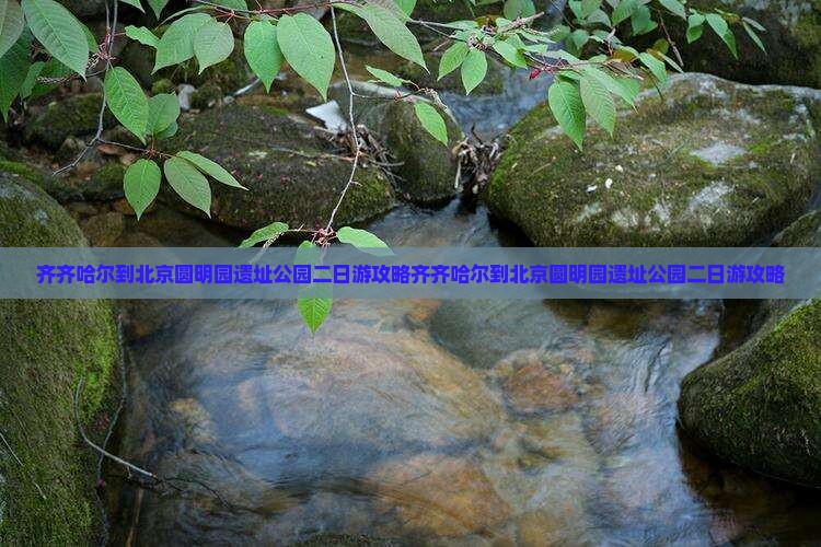 齐齐哈尔到北京圆明园遗址公园二日游