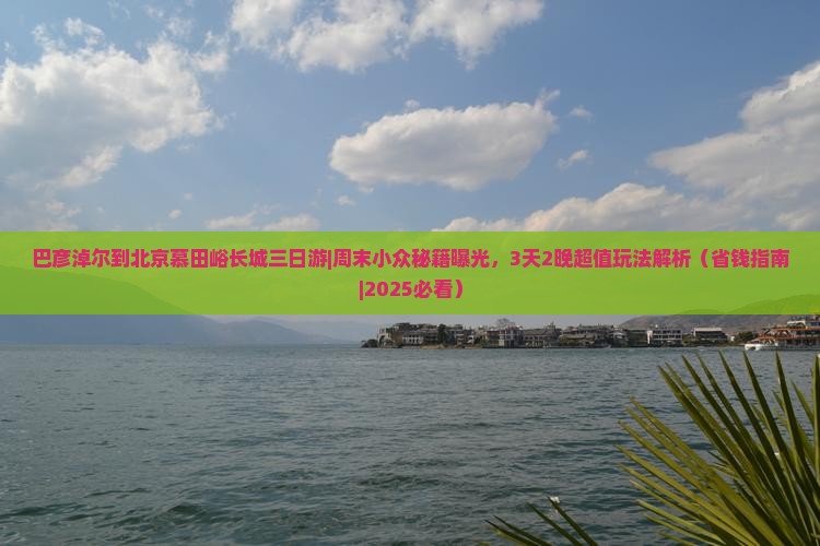巴彦淖尔到北京慕田峪长城三日游