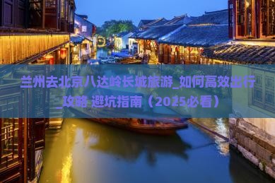 兰州去北京八达岭长城旅游