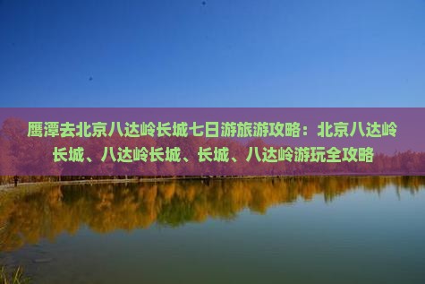 鹰潭去北京八达岭长城七日游