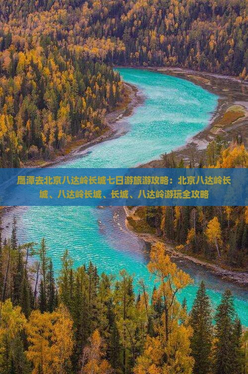 鹰潭去北京八达岭长城七日游