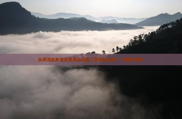 菏泽去北京天坛公园二日游