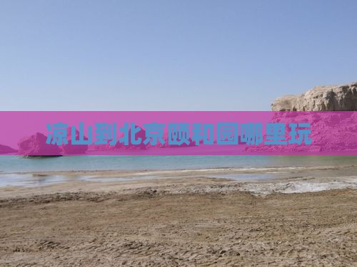 凉山到北京颐和园哪里玩