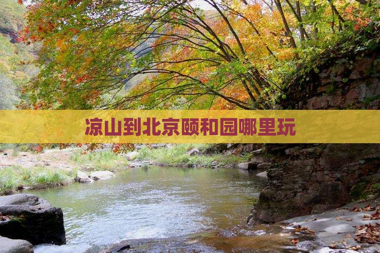 凉山到北京颐和园哪里玩