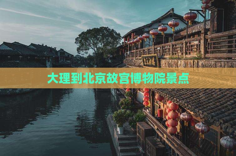 大理到北京故宫博物院景点