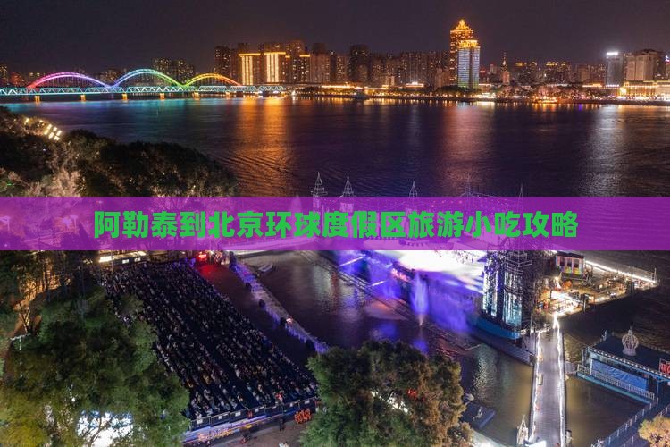 阿勒泰到北京环球度假区旅游小吃
