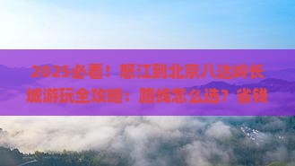 怒江到北京八达岭长城哪里玩