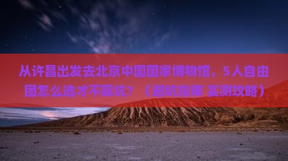 许昌去北京中国国家博物馆自由团