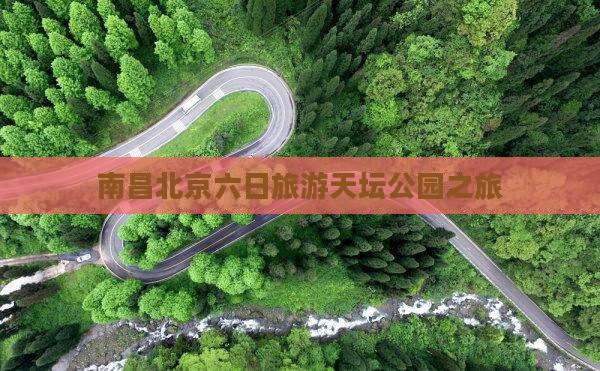 南昌去北京天坛公园六日游