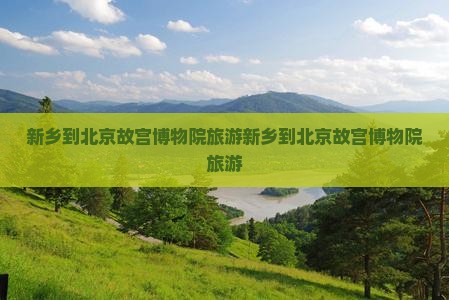 新乡到北京故宫博物院旅游