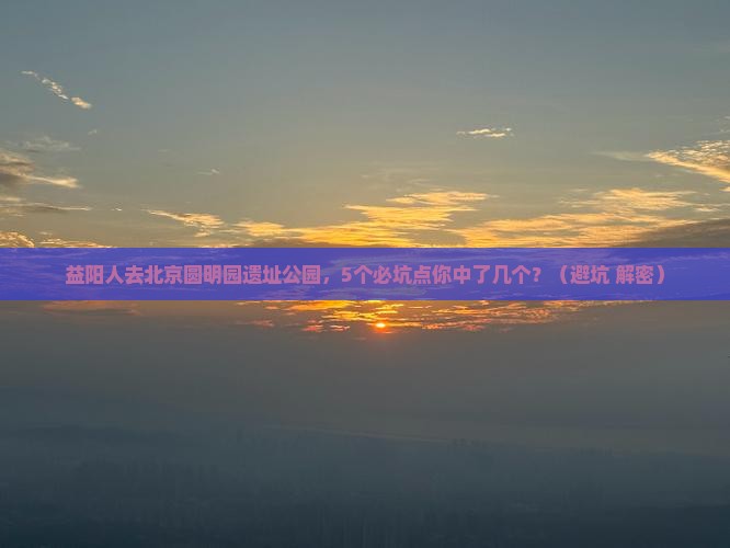 益阳去北京圆明园遗址公园团体旅游