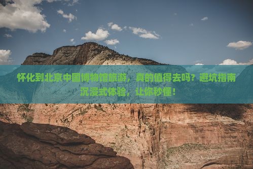 怀化到北京中国国家博物馆旅游