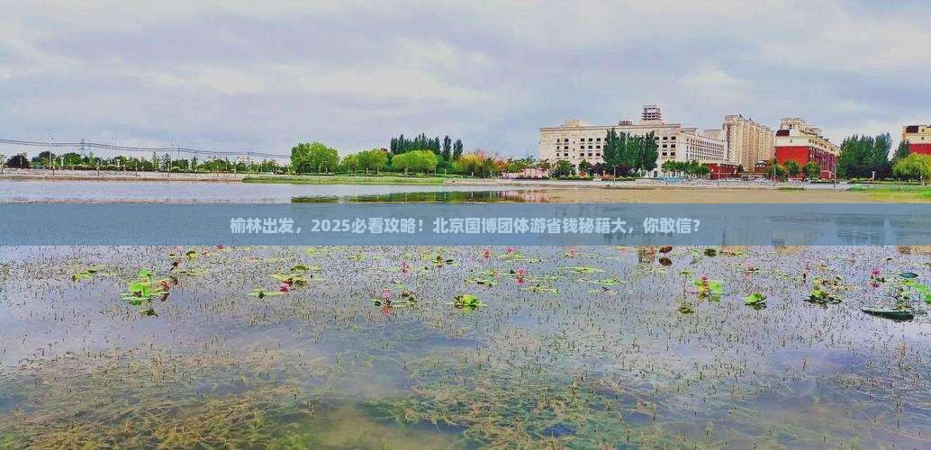 榆林去北京中国国家博物馆团体旅游