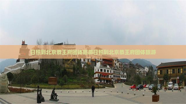 日照到北京恭王府团体旅游