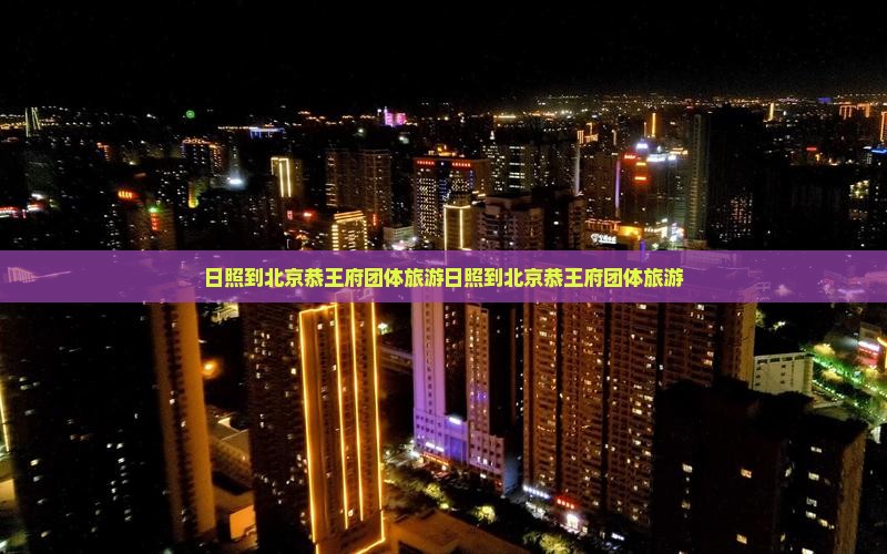 日照到北京恭王府团体旅游