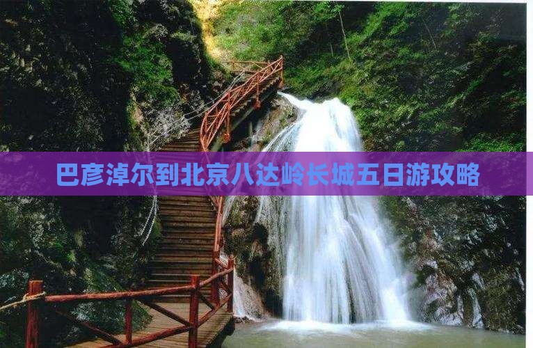 巴彦淖尔到北京八达岭长城五日游