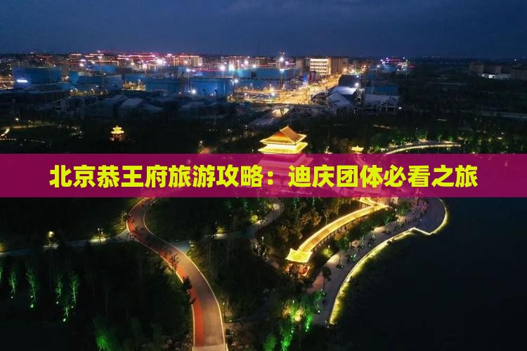迪庆去北京恭王府团体旅游