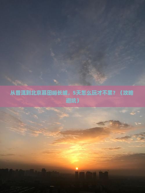 普洱去北京慕田峪长城哪里玩