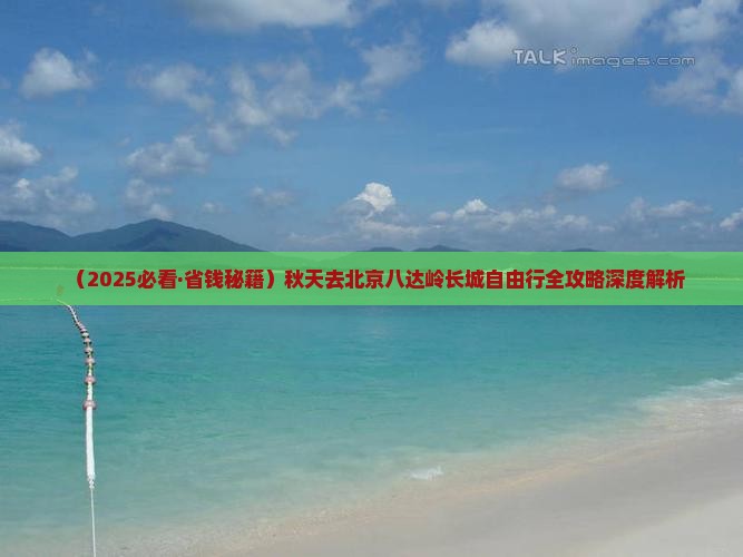 秋天去北京八达岭长城自由行 秋天去北京八达岭长城自由行