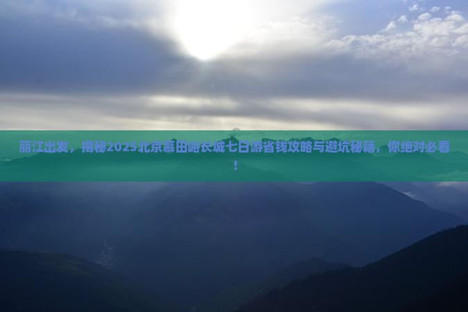 丽江去北京慕田峪长城七日游