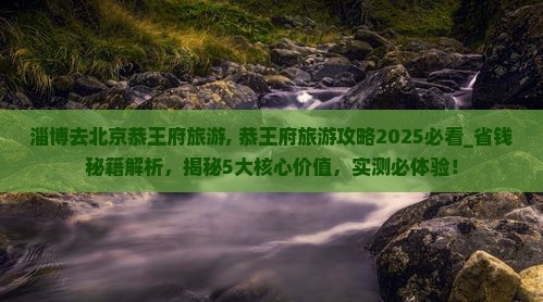 淄博去北京恭王府旅游
