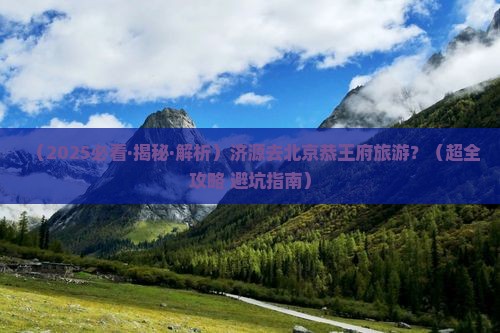 济源去北京恭王府旅游