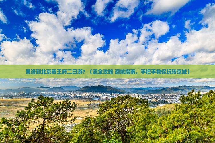 果洛去北京恭王府二日游