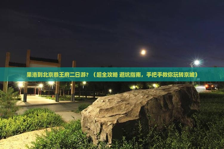 果洛去北京恭王府二日游