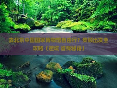 安顺去北京中国国家博物馆自由团